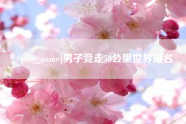 天水男子竞走50公里世界排名