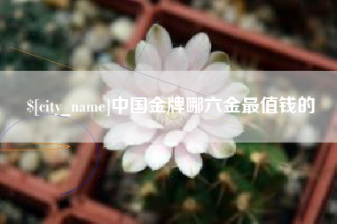 天水中国金牌哪六金最值钱的