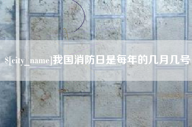 天水我国消防日是每年的几月几号