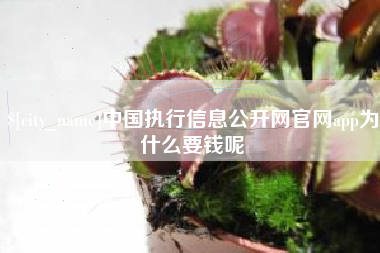 天水中国执行信息公开网官网app为什么要钱呢