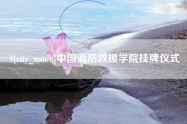 天水中国消防救援学院挂牌仪式