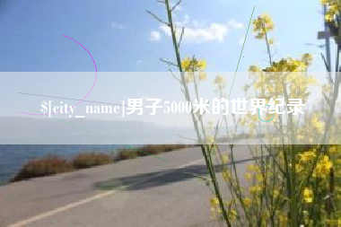 天水男子5000米的世界纪录