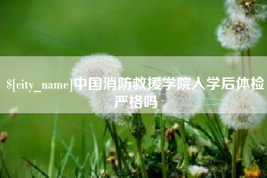 天水中国消防救援学院入学后体检严格吗