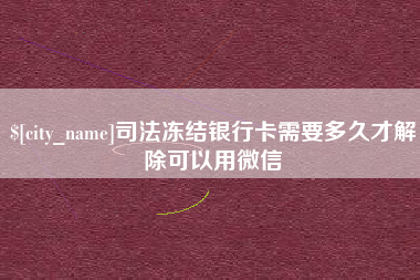 天水司法冻结银行卡需要多久才解除可以用微信