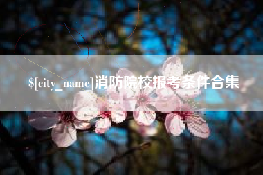天水消防院校报考条件合集