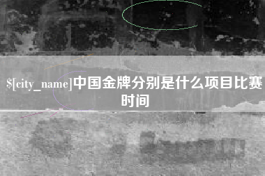 天水中国金牌分别是什么项目比赛时间