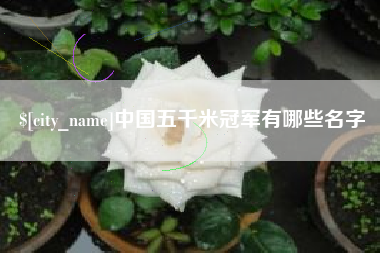天水中国五千米冠军有哪些名字