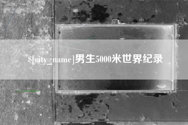 天水男生5000米世界纪录