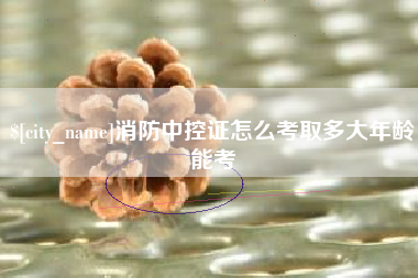 天水消防中控证怎么考取多大年龄能考